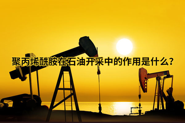 聚丙烯酰胺在石油開采中的作用是什么？